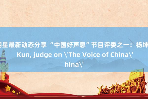 不同明星最新动态分享 “中国好声息”节目评委之一：杨坤Yang Kun, judge on 'The Voice of China'