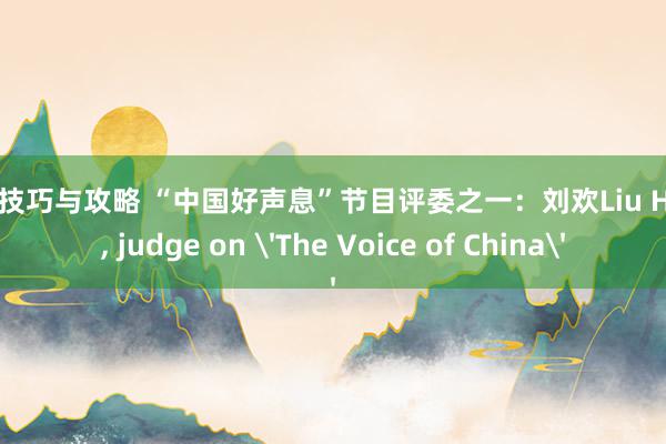 游戏技巧与攻略 “中国好声息”节目评委之一：刘欢Liu Huan, judge on 'The Voice of China'