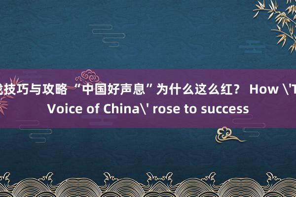 游戏技巧与攻略 “中国好声息”为什么这么红？ How 'The Voice of China' rose to success