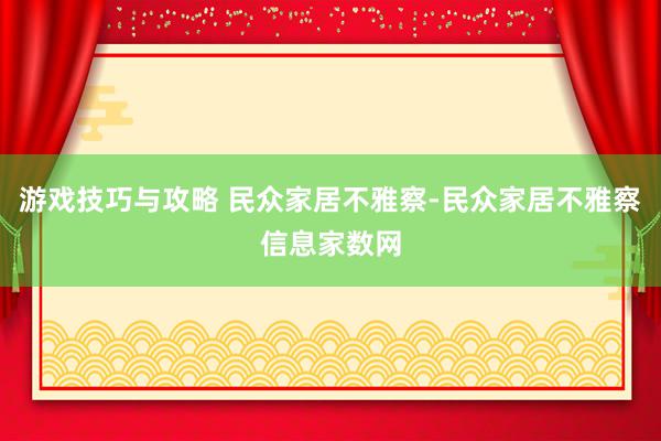 游戏技巧与攻略 民众家居不雅察-民众家居不雅察信息家数网