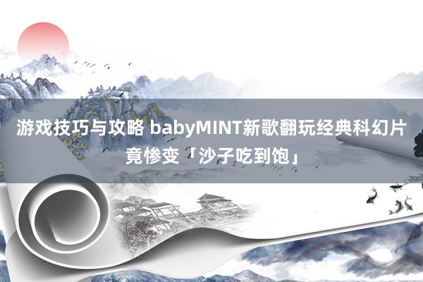 游戏技巧与攻略 babyMINT新歌翻玩经典科幻片　竟惨变「沙子吃到饱」