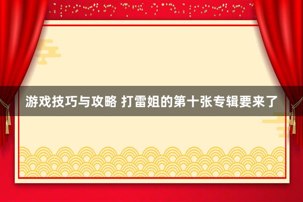 游戏技巧与攻略 打雷姐的第十张专辑要来了