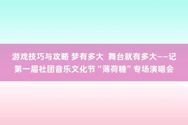 游戏技巧与攻略 梦有多大  舞台就有多大——记第一届社团音乐文化节“薄荷糖”专场演唱会