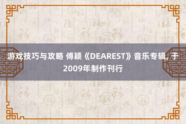 游戏技巧与攻略 傅颖《DEAREST》音乐专辑, 于2009年制作刊行