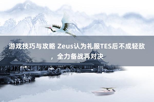 游戏技巧与攻略 Zeus认为礼服TES后不成轻敌，全力备战再对决