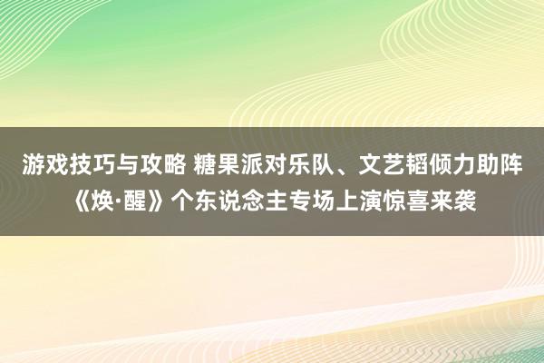 游戏技巧与攻略 糖果派对乐队、文艺韬倾力助阵《焕·醒》个东说念主专场上演惊喜来袭